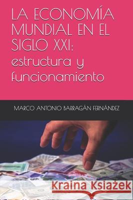 La Economía Mundial En El Siglo XXI: estructura y funcionamiento Barragán Fernández, Marco Antonio 9781792888830 Independently Published