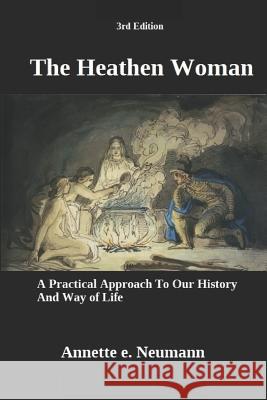 The Heathen Woman: A Practical Approach to Our History and Way of Life (3rd Edition) Annette E. Neumann 9781792892868 Independently Published