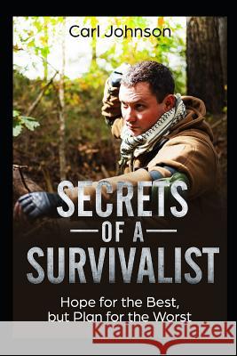 Secrets of a Survivalist: Hope for the Best, but Plan for the Worst Johnson, Carl 9781792898365 Independently Published