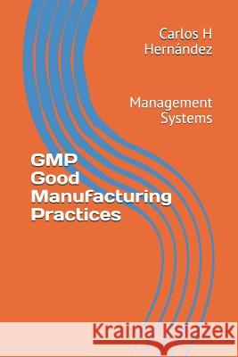 GMP Good Manufacturing Practices: Management Systems Carlos H. Hernandez 9781792901430 Independently Published