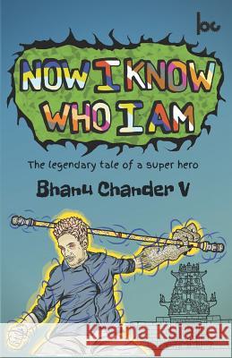 Now I Know Who I Am: The Legendary Tale of a Super Hero Bhanu Chander V 9781792908279