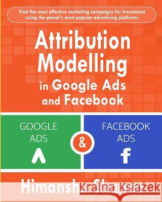 Attribution Modelling in Google Ads and Facebook Himanshu Sharma 9781792911392 Independently Published