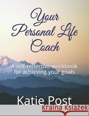 Your Personal Life Coach: A Self-Reflective Workbook for Achieving Your Goals Katie Post 9781792919114 Independently Published