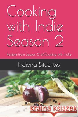 Cooking with Indie Season 2: Recipes from Season 2 of Cooking with Indie Shari a. Malin Indiana Sifuentes 9781792922534