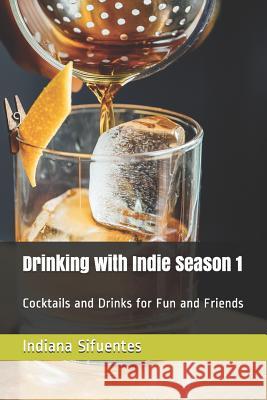 Drinking with Indie Season 1: Cocktails and Drinks for Fun and Friends Shari a. Malin Indiana Sifuentes 9781792924644