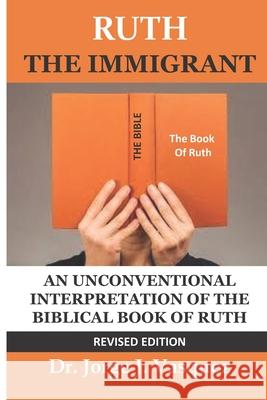 Ruth The Immigrant: An Unconventional Interpretation of the Biblical Book of Ruth Vasquez, Jorge J. 9781792930034 Independently Published