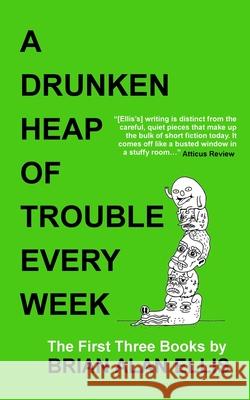 A Drunken Heap of Trouble Every Week: The First Three Books Brian Alan Ellis 9781792947612