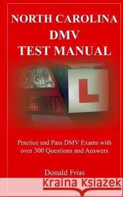 North Carolina DMV Test Manual: Practice and Pass DMV Exams With Over 300 Questions And Answers Donald Frias 9781792951398 Independently Published