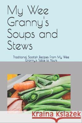 My Wee Granny's Soups and Stews: Traditional Scottish Recipes From My Wee Granny's Table to Yours Hossack, Angela 9781792956935