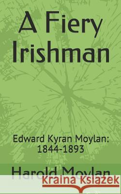 A Fiery Irishman: Edward Kyran Moylan: 1844-1893 Harold Moylan 9781792960604