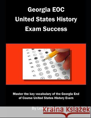Georgia EOC United States History Exam Success: Master the key vocabulary of the Georgia End of Course United States History Exam Morris, Lewis 9781792964756