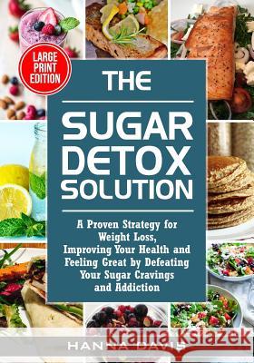 The Sugar Detox Solution Large Print Edition: A Proven Strategy for Weight Loss, Improving Your Health and Feeling Great by Defeating Your Sugar Cravi Hanna Davis 9781792977916