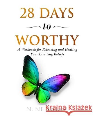 28 Days to Worthy: A Workbook for Releasing and Healing Your Limiting Beliefs Natalie Needham 9781792983771 Independently Published