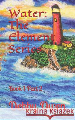 Water: The Element Series: Book 1, Part 2 Debby a. Owen 9781792989834