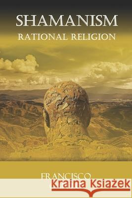 The Rational Religion: Judaism - Christianity - Islam - Shamanism Francisco Capelo 9781793016850 Independently Published