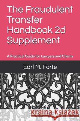 The Fraudulent Transfer Handbook 2D Supplement: A Practical Guide for Lawyers and Clients Earl M. Forte 9781793017390 Independently Published