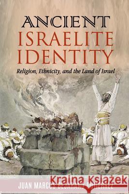 Ancient Israelite Identity: Religion, Ethnicity, and the Land of Israel Juan Marcos Bejarano Gutierrez 9781793020598 Independently Published