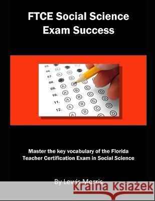 FTCE Social Science Exam Success: Master the Key Vocabulary of the Florida Teacher Certification Exam in Social Science Lewis Morris 9781793026514 Independently Published