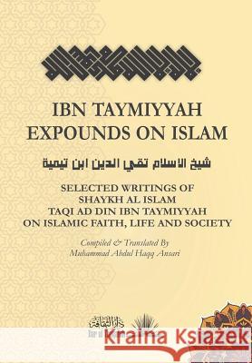 Ibn Taymiyyah Expounds on Islam: Selected Writings of Shaykh Al Islam Taqi Ad Din Ibn Taymiyyah on Islamic Faith, Life and Society Muhammad Abdul Haqq Ansari Taqi Ad Din Ib 9781793027009