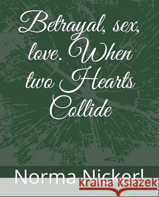 Betrayal, Sex, Love. When Two Hearts Collide Norma L. Nickerl 9781793041791 Independently Published