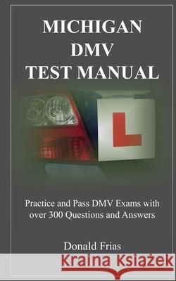 Michigan DMV Test Manual: Practice and Pass DMV Exams With Over 300 Questions And Answers Donald Frias 9781793042415 Independently Published
