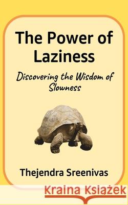 The Power of Laziness: Discovering the Wisdom of Slowness Thejendra Sreenivas 9781793044266 Independently Published