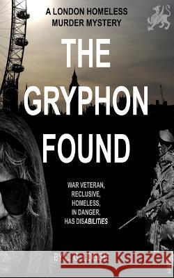 The Gryphon Found: A London Homeless Murder Mystery. A new community worker and a reclusive blind war veteran with inexplicable abilities are thrown together and onto the radar of a serial killer. C G Loggie 9781793047632 Independently Published