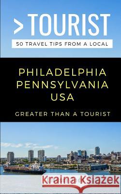 Greater Than a Tourist- Philadelphia Pennsylvania USA: 50 Travel Tips from a Local Greater Than a. Tourist Lindsey Todd 9781793057136 Independently Published