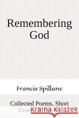 Remembering God: Collected Poems, Short Essays & Stories Francis Spillane 9781793063854 Independently Published