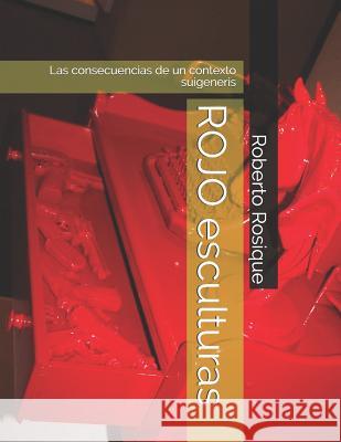 Rojo Esculturas: Las Consecuencias de Un Contexto Suigeneris Roberto Rosique 9781793071330 Independently Published