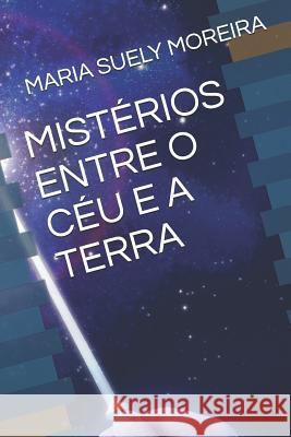 Mist?rios Entre O C?u E a Terra Maria Suely Moreira 9781793071958