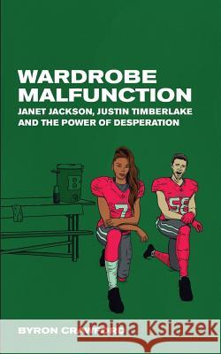Wardrobe Malfunction: Janet Jackson, Justin Timberlake and the Power of Desperation Theotis Jones Byron Crawford 9781793084934