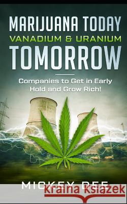 Marijuana Today Vanadium & Uranium Tomorrow: Companies to Get in Early Hold and Grow Rich Mickey Dee 9781793094094 Independently Published