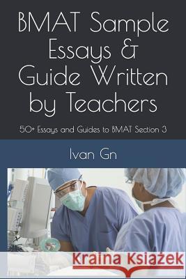 Bmat Sample Essays & Guide Written by Teachers: 50+ Essays and Guides to Bmat Section 3 Ivan Gn 9781793094230