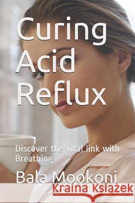 Curing Acid Reflux: Discover the Vital Link with Breathing Bala Mookoni 9781793099631 Independently Published