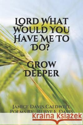 Lord What Would You Have Me to Do? Grow Deeper Linda Bishop Rubye F. Davis Janice Davis Caldwell 9781793108708