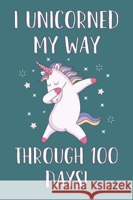 I Unicorned My Way Through 100 Days! Elderberry's Designs 9781793114259 Independently Published