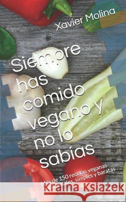Siempre has comido vegano y no lo sabías: Más de 150 recetas veganas tradicionales, simples y baratas Xavier Molina 9781793114877 Independently Published