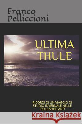 Ultima Thule: Ricordi Di Un Viaggio Di Studio Invernale Nelle Isole Shetland Franco Pelliccioni 9781793119148 Independently Published