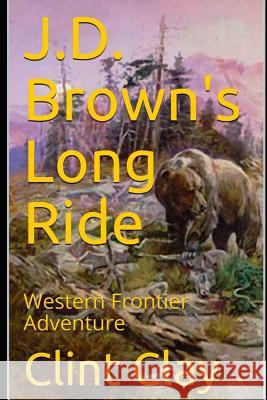 J.D. Brown's Long Ride: Western Frontier Adventure Clint Clay 9781793119537