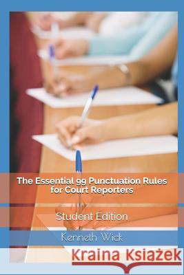 The Essential 99 Punctuation Rules For Court Reporters: Student Edition Kenneth a Wick 9781793120496