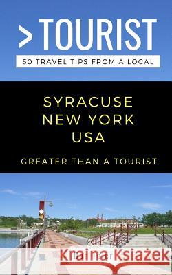 Greater Than a Tourist- Syracuse New York USA: 50 Travel Tips from a Local Greater Than a Tourist, Dan Toler 9781793122209 Independently Published