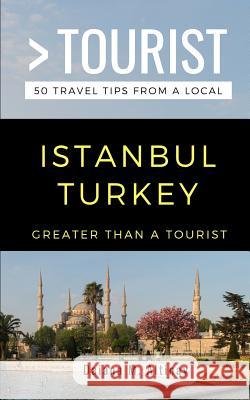 Greater Than a Tourist- Istanbul Turkey: 50 Travel Tips from a Local Greater Than a Tourist, Daiana M Altinay 9781793123664 Independently Published