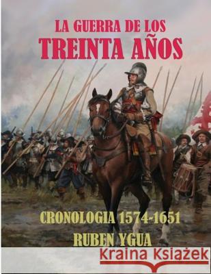 La Guerra de Los Treinta Años: Cronologia- 1574- 1651 Ygua, Ruben 9781793123893 Independently Published