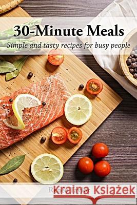 30-Minute Meals: Simple and Tasty Recipes for Busy People Renee Taylor 9781793127013
