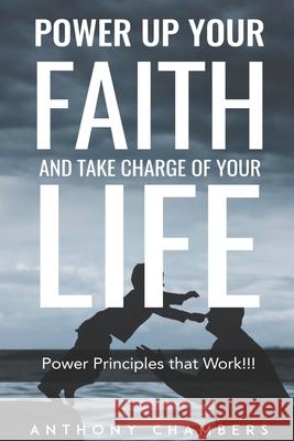 Power Up Your Faith & Take Charge Of Your Life: Power Principles That Work!!! Anthony Chambers 9781793127341 Independently Published