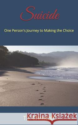 Suicide: One Person's Journey to Making the Choice T. J. Christoff 9781793133496 Independently Published