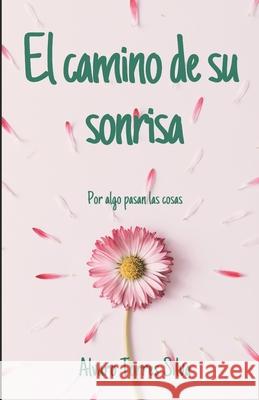 El camino de su sonrisa: Por algo pasan las cosas Torres Silva, Alvaro 9781793134943 Independently Published