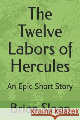 The Twelve Labors of Hercules: An Epic Short Story Brian Sloan 9781793138514 Independently Published