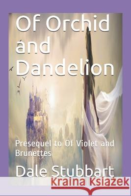 Of Orchid and Dandelion: Presequel to Of Violet and Brunettes Stubbart, Dale 9781793141620 Independently Published